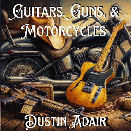 Dustin Adair - Guitars, Guns,  Motorcycles - 2024 - cover.jpg